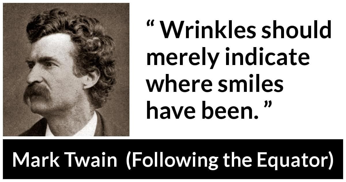 "Wrinkles should merely indicate where smiles have been." - Mark Twain
